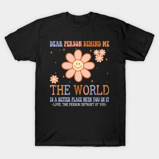 Dear Person Behind Me The World Is A Better Place Love Funny T-Shirt